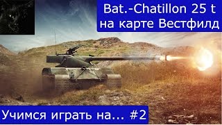 Учимся играть на... #2. Bat.-Chatillon 25 t на карте Вестфилд.