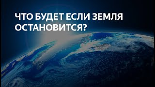 Если Земля Остановится! Что будет?
