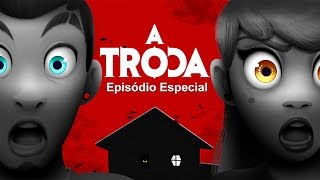 A TROCA - EPISÓDIO ESPECIAL!!!