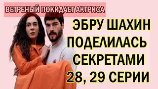 ВЕТРЕНЫЙ 28, 29 СЕРИЯ ЭБРУ ШАХИН ПОДЕЛИЛАСЬ СЕКРЕТАМИ СЦЕНАРИЯ...