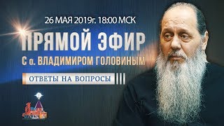 Прямой эфир с о. Владимиром Головиным от 26.05.2019 г.