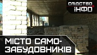 Місто самозабудовників ІІ Матеріал Ярослава Чепурного для "Слідство.Інфо"