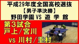 卓球 平成29年度 第45回 全国高校選抜卓球大会 戸上/宮川(野田学園) vs 川村/重村(遊学館) 男子準決勝