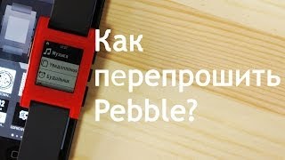 Инструкция: как перепрошить ваши Pebble Watch - интерфейс и уведомления на русском языке.