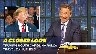 Trump’s South Carolina Rally; Travel Ban Upheld: A Closer Look