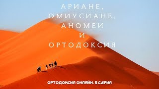 Ортодоксия Онлайн-5. Ариане, омиусиане, аномеи и ортодоксия. Что такое "сущность" и "ипостась".