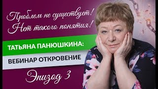 Проблем не существует! Нет такого понятия! Татьяна Панюшкина: Вебинар Откровение. Эпизод 3