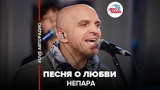 ?️ Непара - Песня О Любви (LIVE @ Авторадио)