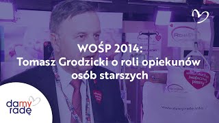 WOŚP 2014: Tomasz Grodzicki o roli opiekunów osób starszych