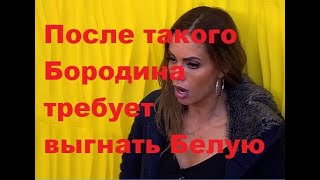 После такого Бородина требует выгнать Белую. ДОМ-2 новости.
