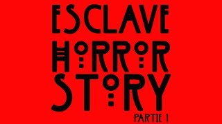 ESCLAVE HORROR STORY (Partie 1)