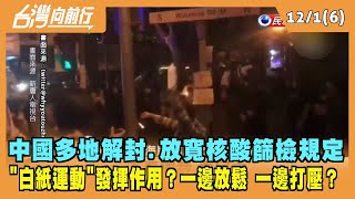 2022.12.01【台灣向前行 Part6】中國多地解封.放寬核酸篩檢規定 "白紙運動"發揮作用？一邊放鬆 一邊打壓？