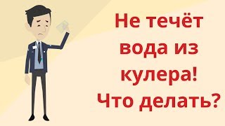 Почему не течёт вода из кулера? Самостоятельный ремонт