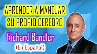 APRENDER A MANEJAR SU PROPIO CEREBRO - RICHAR BANDLER PNL EN ESPAÑOL