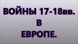 ВОЙНЫ 17 - 18 вв.  в Европе