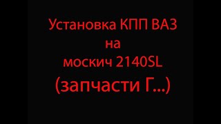 Установка КПП ВАЗ на москвич 2140SL (запчасти г...)