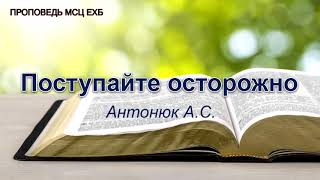 Поступайте осторожно. Антонюк А.С. Проповедь  МСЦ ЕХБ