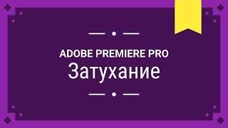Затухание звука и видео - Adobe Premiere Pro