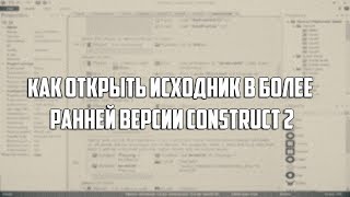 Как открыть исходник в более ранней версии Construct 2