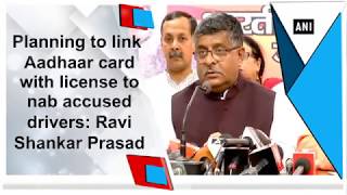 Planning to link Aadhaar card with license to nab accused drivers: Ravi Shankar Prasad