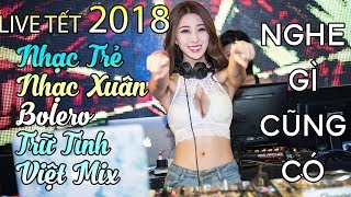 LIVE Liên Khúc Việt Mix, Nhạc Trẻ Remix- Nhạc Bolero Trữ Tình Remix - Nhạc Xuân, Nhạc Tết Remix 2018