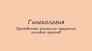Гинекология. Врождённые аномалии наружных половых органов.