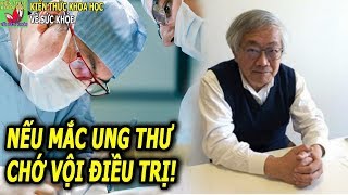 NẾU BỊ UNG THƯ CHỚ VỘI ĐIỀU TRỊ LỜI KHUYÊN CỦA CHUYÊN GIA HÀNG ĐẦU NHẬT BẢN