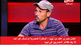 الحياة اليوم - اول عائد من ليبيا يروى مأساة المصريين على حدود ليبيا والعذاب الذى شاهدوا فى ليبيا
