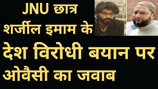 जेएनयू छात्र शर्जील के देश विरोधी बयान पर ओवैसी का जवाब